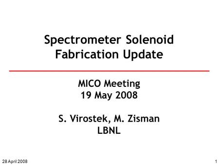 128 April 2008 Spectrometer Solenoid Fabrication Update MICO Meeting 19 May 2008 S. Virostek, M. Zisman LBNL.