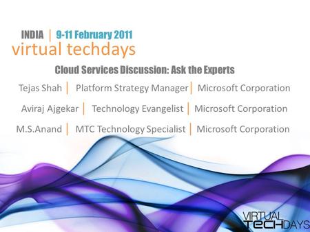 Virtual techdays INDIA │ 9-11 February 2011 Cloud Services Discussion: Ask the Experts M.S.Anand │ MTC Technology Specialist │ Microsoft Corporation Aviraj.