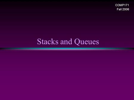 Stacks and Queues COMP171 Fall 2006. Stack and Queue / Slide 2 Stack Overview * Stack ADT * Basic operations of stack n Pushing, popping etc. * Implementations.