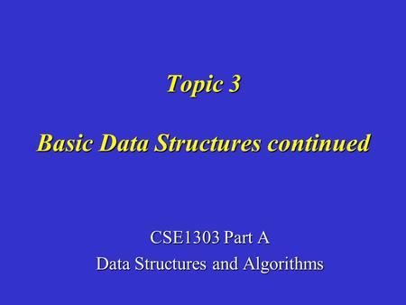 Topic 3 Basic Data Structures continued CSE1303 Part A Data Structures and Algorithms.