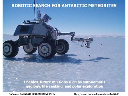 Enables future missions such as autonomous geology, life seeking and polar exploration ROBOTIC SEARCH FOR ANTARCTIC METEORITES NASA and CARNEGIE MELLON.