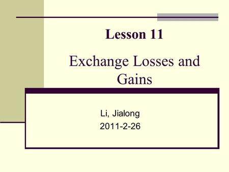 Lesson 11 Exchange Losses and Gains Li, Jialong 2011-2-26.