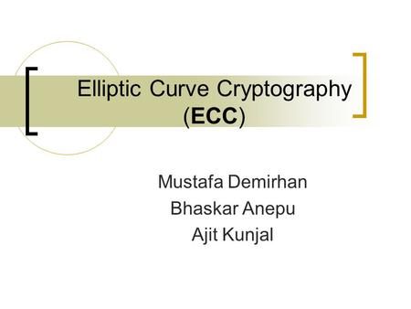 Elliptic Curve Cryptography (ECC) Mustafa Demirhan Bhaskar Anepu Ajit Kunjal.