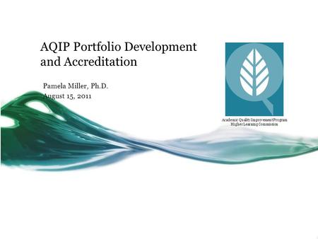 Academic Quality Improvement Program Higher Learning Commission AQIP Portfolio Development and Accreditation Pamela Miller, Ph.D. August 15, 2011.