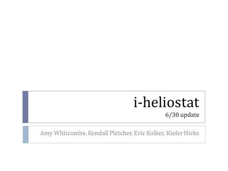 I-heliostat 6/30 update Amy Whitcombe, Kendall Pletcher, Eric Kolker, Kiefer Hicks.