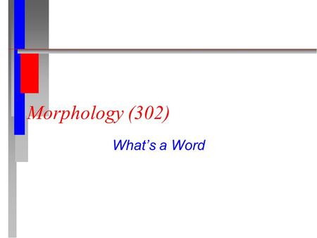 Morphology (302) What’s a Word. A Word n John kicked Tom n walad, bint, kursi n A boy picks his friend’s nose n That boy picks his friends’ noses.