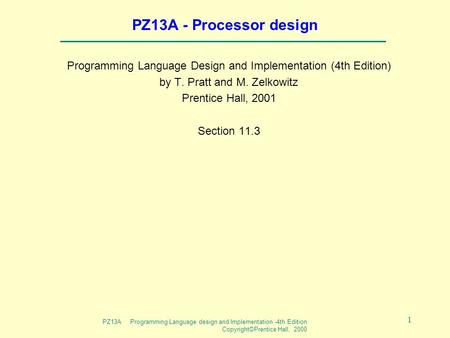 PZ13A Programming Language design and Implementation -4th Edition Copyright©Prentice Hall, 2000 1 PZ13A - Processor design Programming Language Design.
