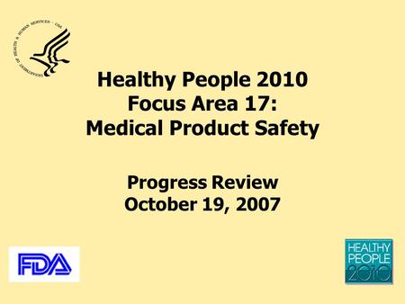 Healthy People 2010 Focus Area 17: Medical Product Safety Progress Review October 19, 2007.