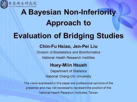 1 A Bayesian Non-Inferiority Approach to Evaluation of Bridging Studies Chin-Fu Hsiao, Jen-Pei Liu Division of Biostatistics and Bioinformatics National.