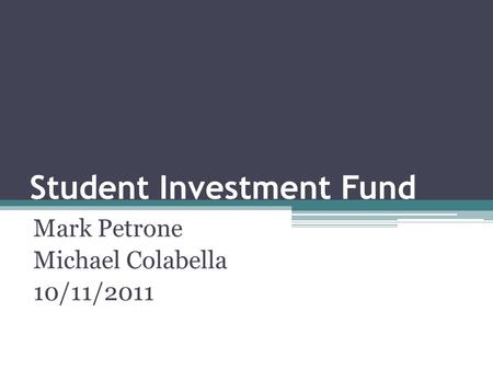 Student Investment Fund Mark Petrone Michael Colabella 10/11/2011.