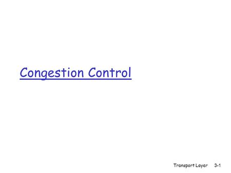 Transport Layer3-1 Congestion Control. Transport Layer3-2 Principles of Congestion Control Congestion: r informally: “too many sources sending too much.