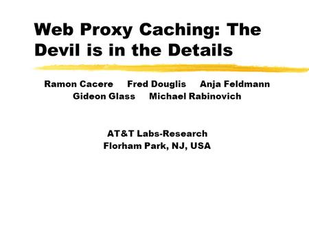 Web Proxy Caching: The Devil is in the Details Ramon Cacere Fred Douglis Anja Feldmann Gideon Glass Michael Rabinovich AT&T Labs-Research Florham Park,