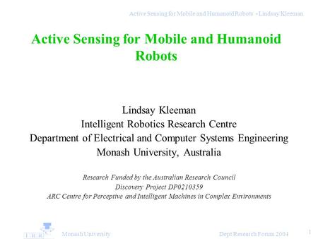 Monash University Dept Research Forum 2004 1 Active Sensing for Mobile and Humanoid Robots - Lindsay Kleeman Active Sensing for Mobile and Humanoid Robots.