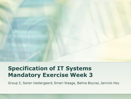 Specification of IT Systems Mandatory Exercise Week 3 Group 3, Søren Vestergaard, Smari Waage, Belma Boyraz, Jannick Hoy.