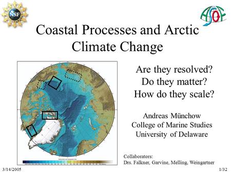 3/14/20051/32 Coastal Processes and Arctic Climate Change Are they resolved? Do they matter? How do they scale? Andreas Münchow College of Marine Studies.