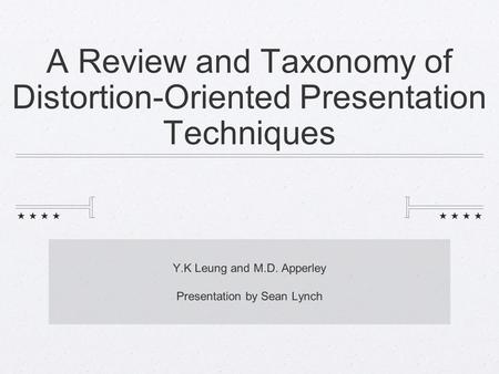 A Review and Taxonomy of Distortion-Oriented Presentation Techniques Y.K Leung and M.D. Apperley Presentation by Sean Lynch.