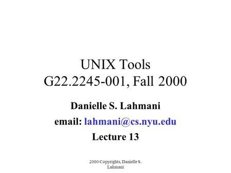 2000 Copyrights, Danielle S. Lahmani UNIX Tools G22.2245-001, Fall 2000 Danielle S. Lahmani   Lecture 13.