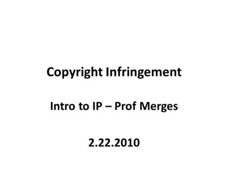 Copyright Infringement Intro to IP – Prof Merges 2.22.2010.