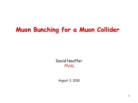 1 Muon Bunching for a Muon Collider David Neuffer FNAL August 3, 2010.