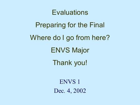 Evaluations Preparing for the Final Where do I go from here? ENVS Major Thank you! ENVS 1 Dec. 4, 2002.