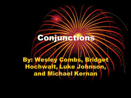 Conjunctions By: Wesley Combs, Bridget Hochwalt, Luke Johnson, and Michael Kernan.