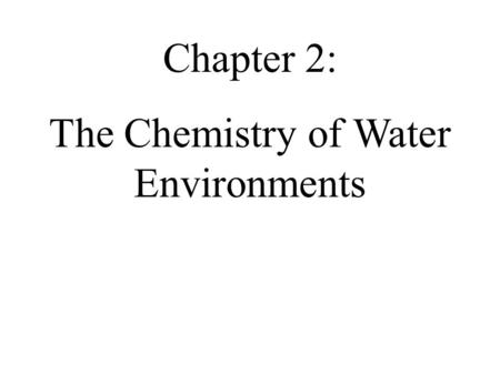 Chapter 2: The Chemistry of Water Environments. Life Water is the environment of life Water: a moderately reactive liquid Water, H 2 O, is a molecule.
