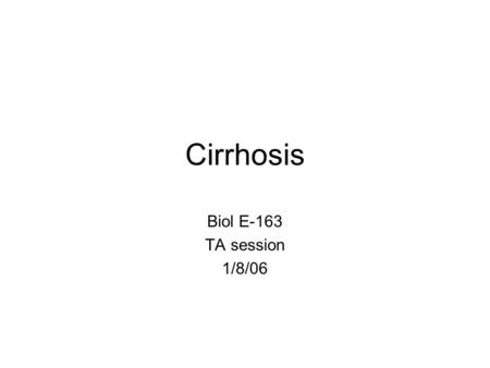 Cirrhosis Biol E-163 TA session 1/8/06. Cirrhosis Fibrosis (accumulation of connective tissue) that progresses to cirrhosis Replacement of liver tissue.