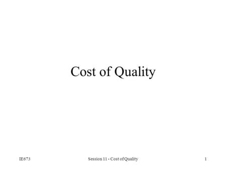 IE673Session 11 - Cost of Quality1 Cost of Quality.