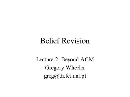 Belief Revision Lecture 2: Beyond AGM Gregory Wheeler