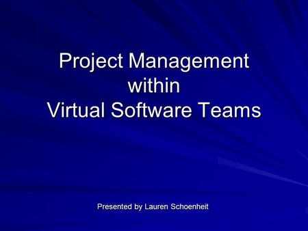 Project Management within Virtual Software Teams Presented by Lauren Schoenheit.