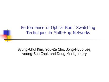 Performance of Optical Burst Swatching Techniques in Multi-Hop Networks Byung-Chul Kim, You-Ze Cho, Jong-Hyup Lee, young-Soo Choi, and Doug Montgomery.