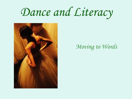 Dance and Literacy Moving to Words. What is Literacy? Ability to use a variety of socially contextual symbols to make and communicate meaning. In simple.