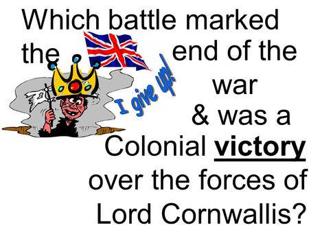 Colonial victory over the forces of Lord Cornwallis? Which battle marked the & was a end of the war.