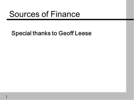 1 Sources of Finance Special thanks to Geoff Leese.