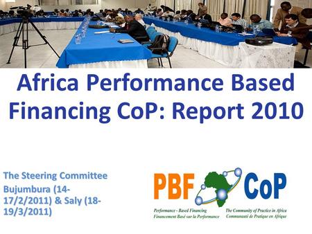 The Steering Committee Bujumbura (14- 17/2/2011) & Saly (18- 19/3/2011) Africa Performance Based Financing CoP: Report 2010.