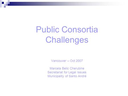 Public Consortia Challenges Vancouver – Oct 2007 Marcela Belic Cherubine Secretariat for Legal Issues Municipality of Santo André.