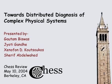 Chess Review May 10, 2004 Berkeley, CA Towards Distributed Diagnosis of Complex Physical Systems Presented by- Gautam Biswas Jyoti Gandhe Xenofon D. Koutsoukos.