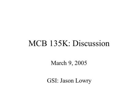 MCB 135K: Discussion March 9, 2005 GSI: Jason Lowry.
