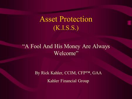 Asset Protection (K.I.S.S.) “A Fool And His Money Are Always Welcome” By Rick Kahler, CCIM, CFP™, GAA Kahler Financial Group.