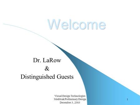 Visual Design Technologies Meditrak Preliminary Design December 3, 2003 1 Welcome Dr. LaRow & Distinguished Guests.