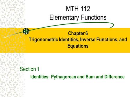 MTH 112 Elementary Functions Chapter 6 Trigonometric Identities, Inverse Functions, and Equations Section 1 Identities: Pythagorean and Sum and Difference.