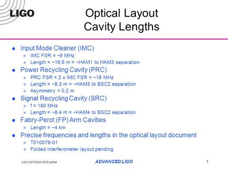 LIGO-G010242-00-D partial ADVANCED LIGO1 Optical Layout Cavity Lengths Input Mode Cleaner (IMC) »IMC FSR = ~9 MHz »Length = ~16.6 m = ~HAM1 to HAM3 separation.