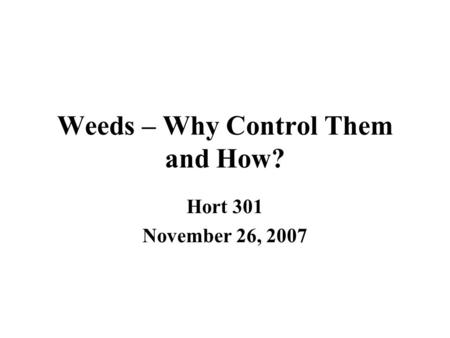 Weeds – Why Control Them and How? Hort 301 November 26, 2007.