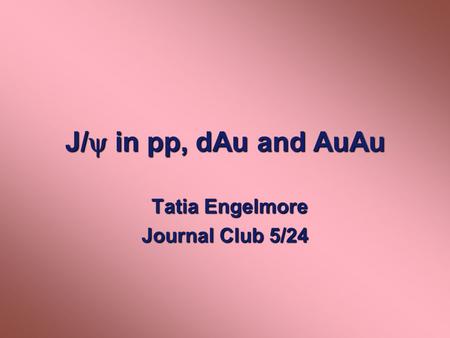 J/  in pp, dAu and AuAu Tatia Engelmore Tatia Engelmore Journal Club 5/24.