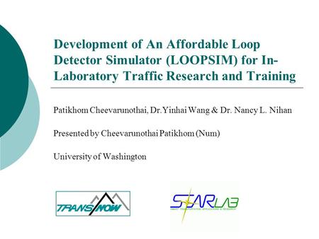 Development of An Affordable Loop Detector Simulator (LOOPSIM) for In- Laboratory Traffic Research and Training Patikhom Cheevarunothai, Dr.Yinhai Wang.
