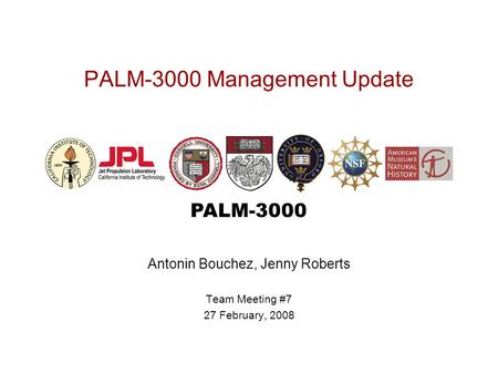 PALM-3000 PALM-3000 Management Update Antonin Bouchez, Jenny Roberts Team Meeting #7 27 February, 2008.