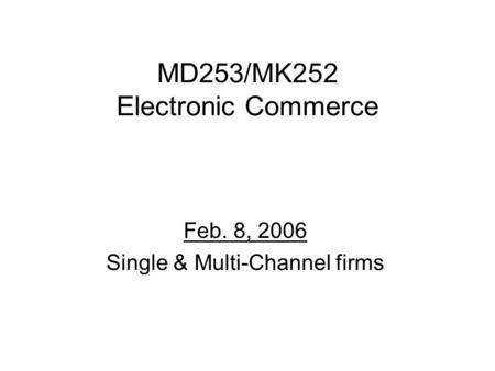 MD253/MK252 Electronic Commerce Feb. 8, 2006 Single & Multi-Channel firms.