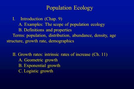 Population Ecology I.Introduction (Chap. 9) A. Examples: The scope of population ecology B. Definitions and properties Terms: population, distribution,