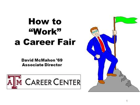 1 How to “Work” a Career Fair David McMahon ’69 Associate Director.
