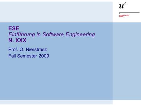 ESE Einführung in Software Engineering N. XXX Prof. O. Nierstrasz Fall Semester 2009.